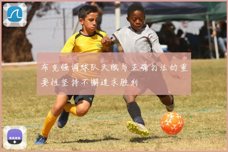 布克强调球队天赋与正确打法的重要性坚持不懈追求胜利