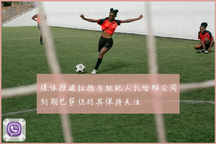 媒体报道拉扬与经纪人扎哈维合同到期巴萨仍对其保持关注