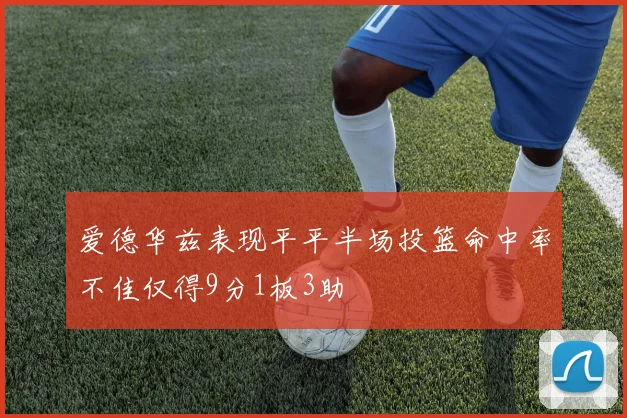 爱德华兹表现平平半场投篮命中率不佳仅得9分1板3助