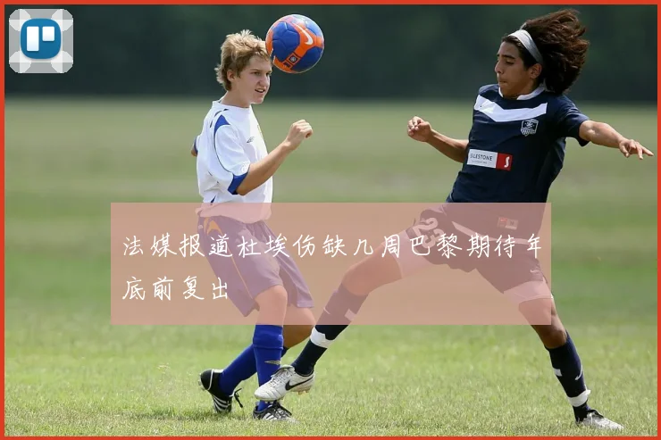 法媒报道杜埃伤缺几周巴黎期待年底前复出