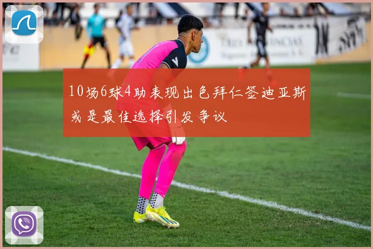 10场6球4助表现出色拜仁签迪亚斯或是最佳选择引发争议