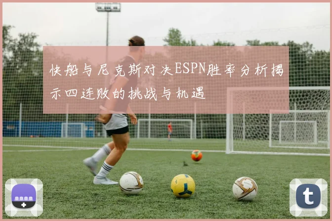 快船与尼克斯对决ESPN胜率分析揭示四连败的挑战与机遇