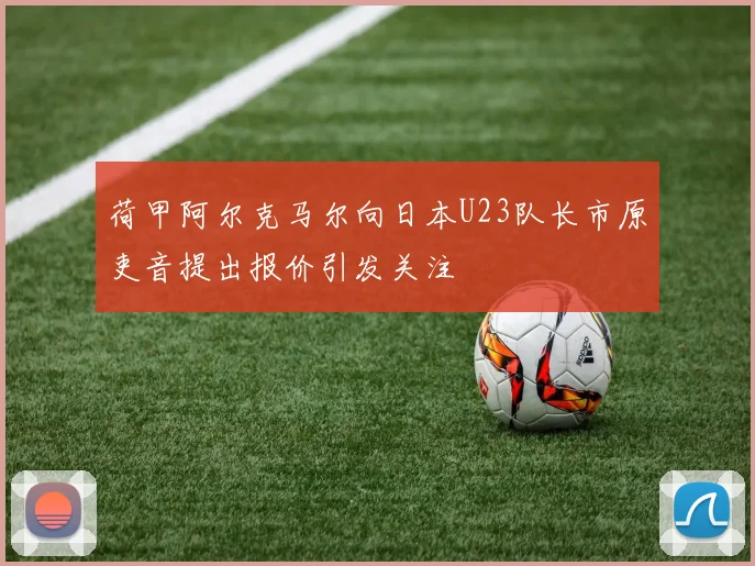 荷甲阿尔克马尔向日本U23队长市原吏音提出报价引发关注