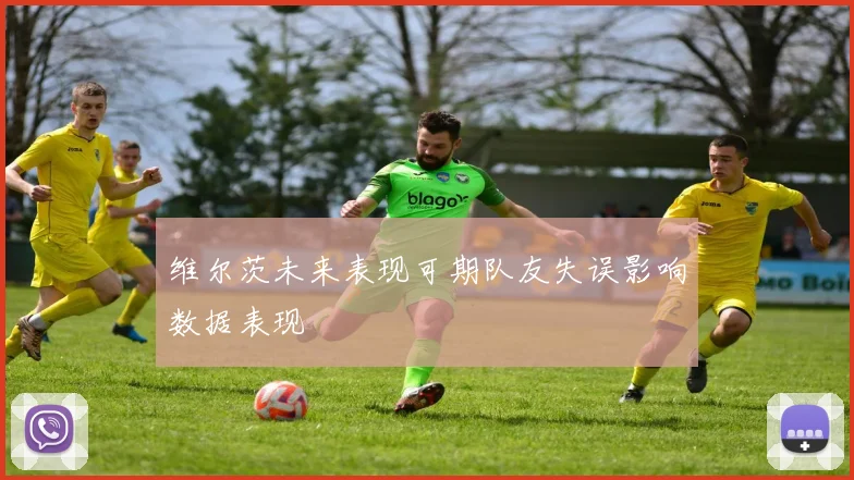 维尔茨未来表现可期队友失误影响数据表现