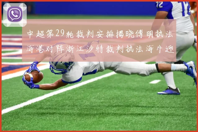 中超第29轮裁判安排揭晓傅明执法海港对阵浙江沙特裁判执法海牛迎战三镇
