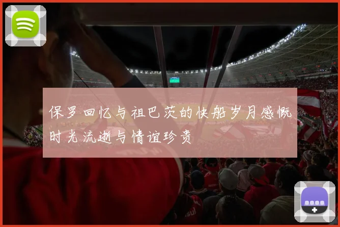 保罗回忆与祖巴茨的快船岁月感慨时光流逝与情谊珍贵