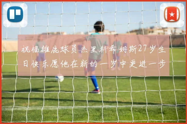 祝福雄鹿球员杰里科希姆斯27岁生日快乐愿他在新的一岁中更进一步