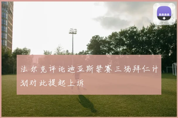 法尔克评论迪亚斯禁赛三场拜仁计划对此提起上诉