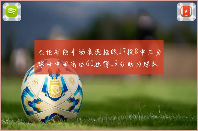 杰伦布朗半场表现抢眼17投8中三分球命中率高达60独得19分助力球队