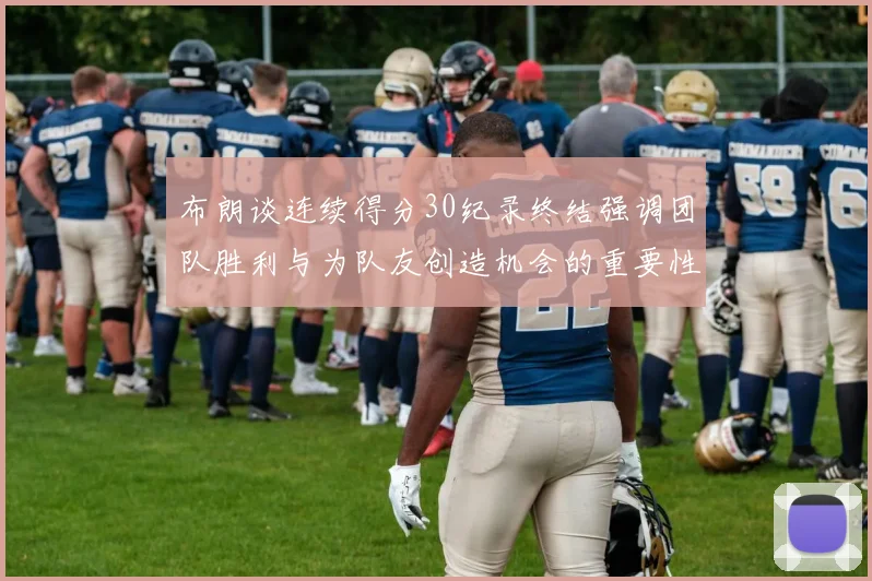 布朗谈连续得分30纪录终结强调团队胜利与为队友创造机会的重要性