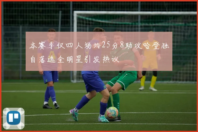 本赛季仅四人场均25分8助攻哈登独自落选全明星引发热议