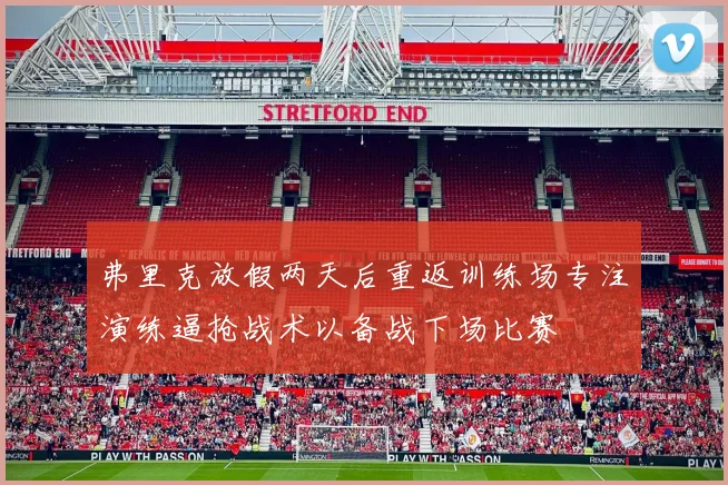 弗里克放假两天后重返训练场专注演练逼抢战术以备战下场比赛