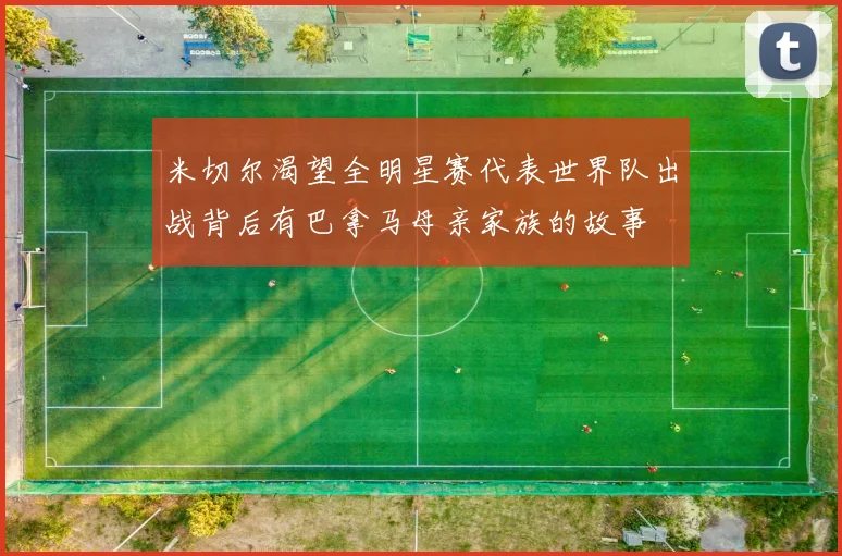 米切尔渴望全明星赛代表世界队出战背后有巴拿马母亲家族的故事